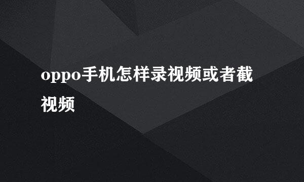 oppo手机怎样录视频或者截视频