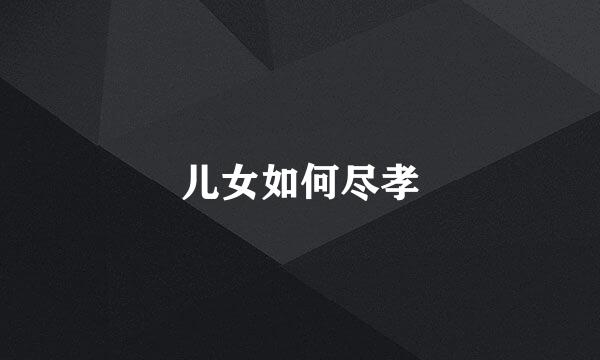 儿女如何尽孝