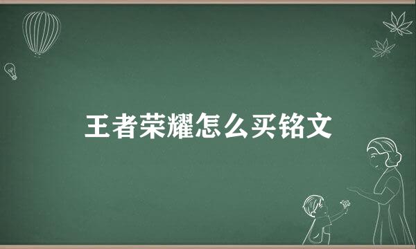 王者荣耀怎么买铭文