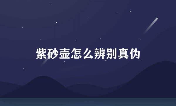 紫砂壶怎么辨别真伪