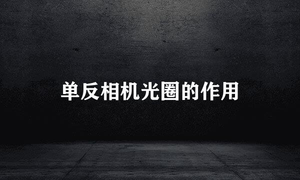 单反相机光圈的作用