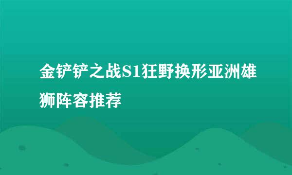 金铲铲之战S1狂野换形亚洲雄狮阵容推荐