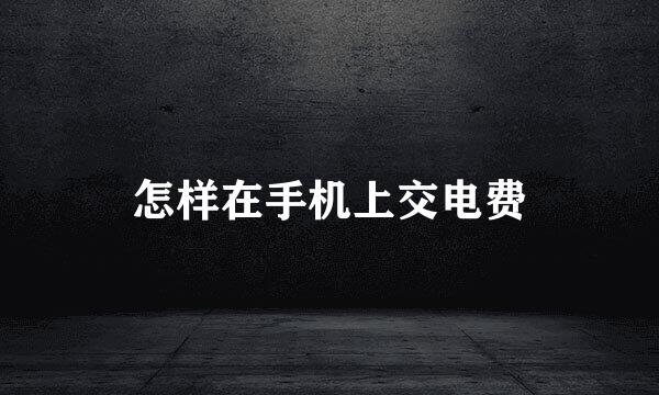 怎样在手机上交电费