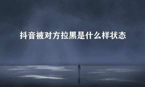 抖音被对方拉黑是什么样状态