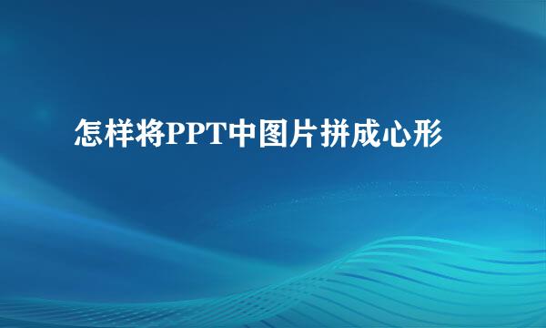 怎样将PPT中图片拼成心形