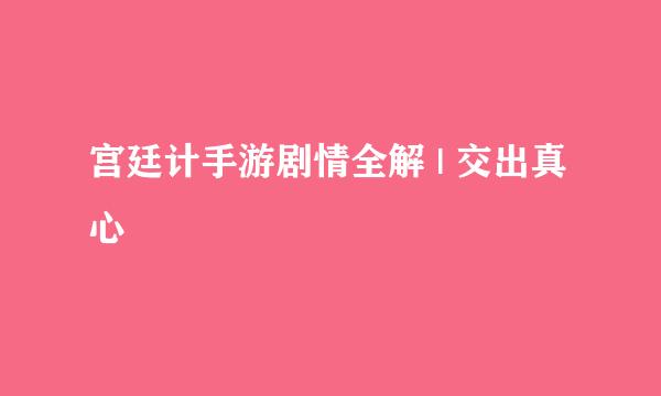 宫廷计手游剧情全解 | 交出真心