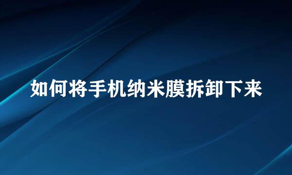 如何将手机纳米膜拆卸下来