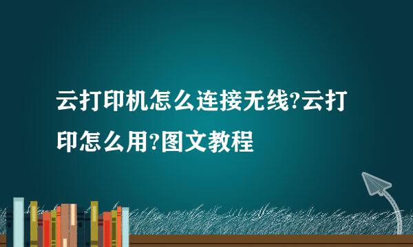 云打印机怎么连接无线?云打印怎么用?图文教程