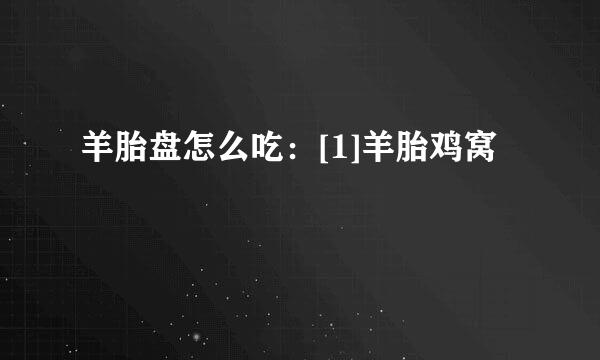 羊胎盘怎么吃：[1]羊胎鸡窝