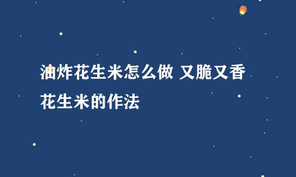 油炸花生米怎么做 又脆又香花生米的作法