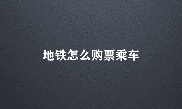 地铁怎么购票乘车