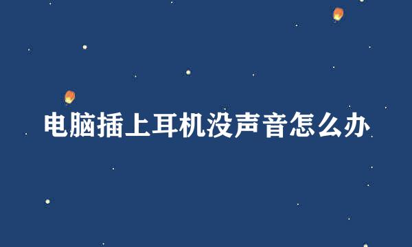 电脑插上耳机没声音怎么办
