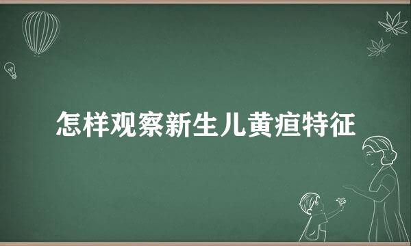 怎样观察新生儿黄疸特征