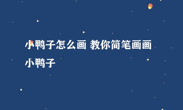 小鸭子怎么画 教你简笔画画小鸭子