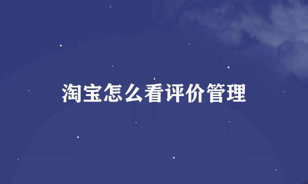 淘宝怎么看评价管理