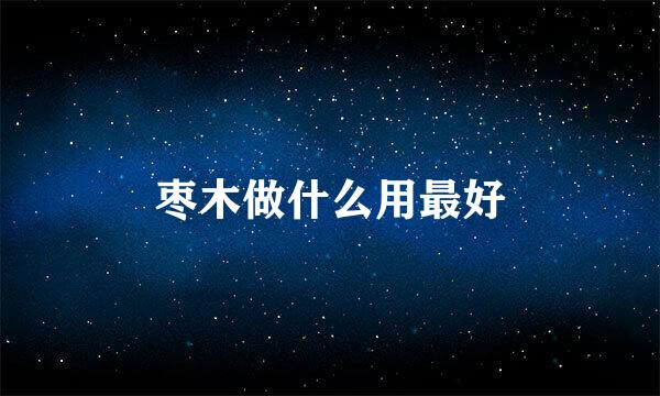 枣木做什么用最好