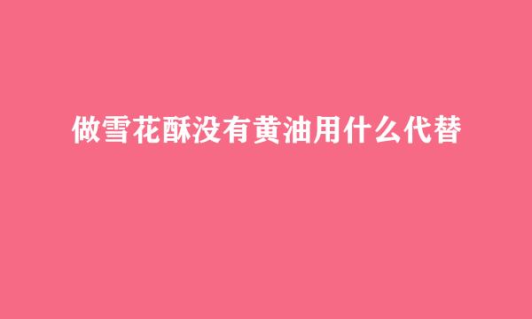 做雪花酥没有黄油用什么代替