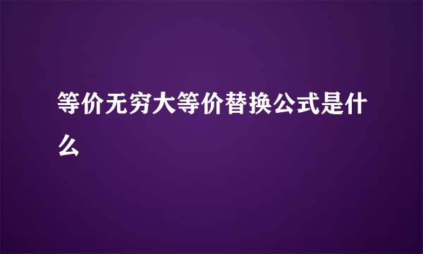 等价无穷大等价替换公式是什么
