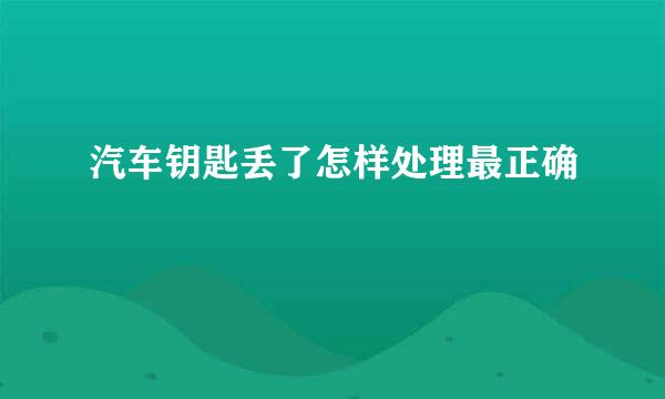 汽车钥匙丢了怎样处理最正确