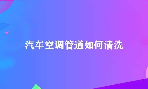 汽车空调管道如何清洗