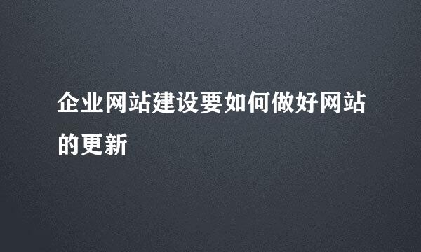企业网站建设要如何做好网站的更新