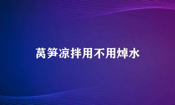 莴笋凉拌用不用焯水