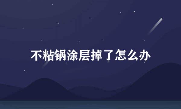 不粘锅涂层掉了怎么办