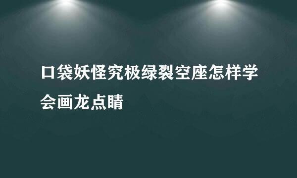 口袋妖怪究极绿裂空座怎样学会画龙点睛