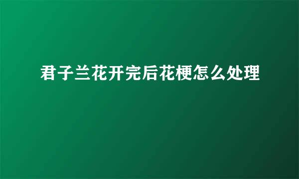 君子兰花开完后花梗怎么处理
