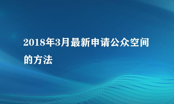 2018年3月最新申请公众空间的方法