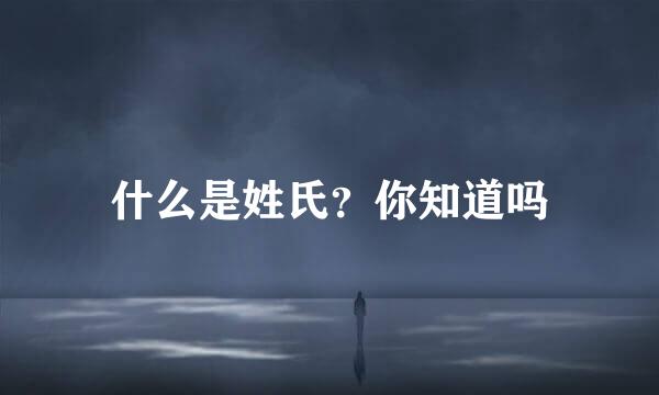 什么是姓氏？你知道吗