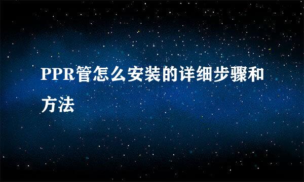 PPR管怎么安装的详细步骤和方法