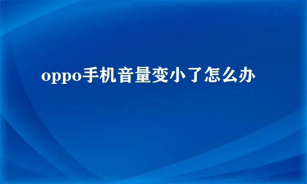 oppo手机音量变小了怎么办