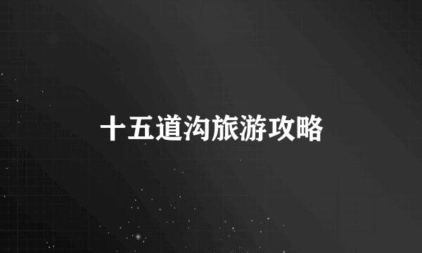十五道沟旅游攻略
