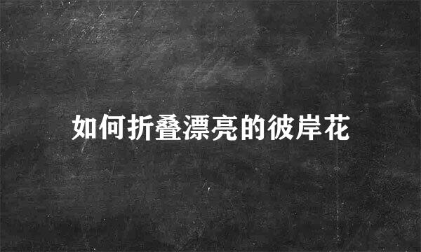 如何折叠漂亮的彼岸花