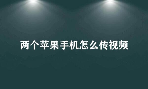 两个苹果手机怎么传视频