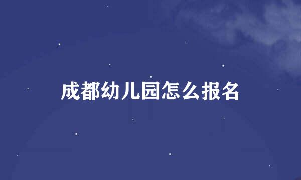 成都幼儿园怎么报名