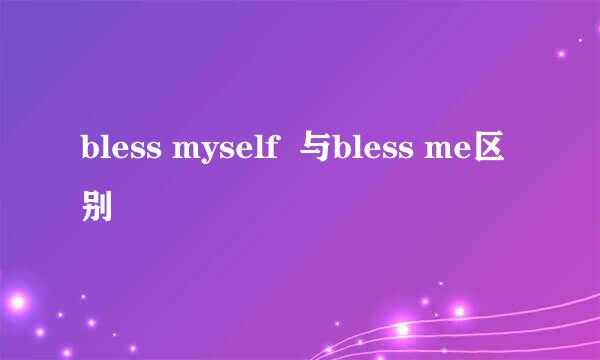 bless myself  与bless me区别