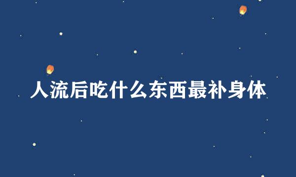 人流后吃什么东西最补身体