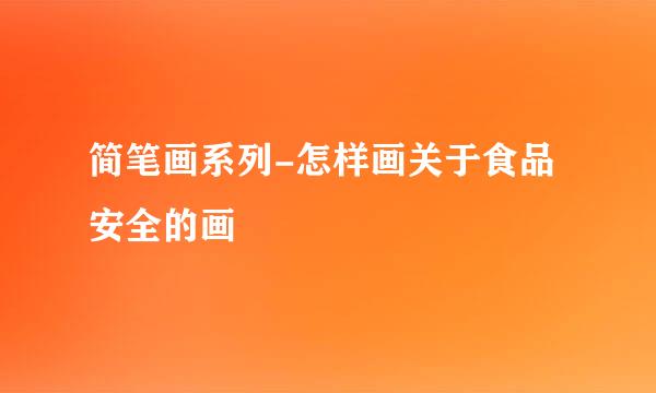简笔画系列-怎样画关于食品安全的画