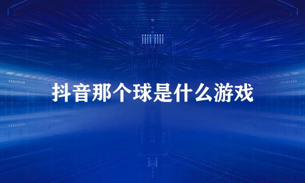 抖音那个球是什么游戏