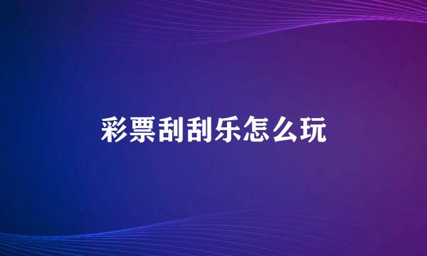 彩票刮刮乐怎么玩