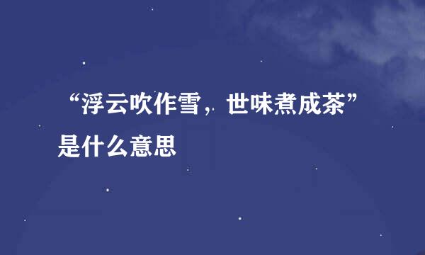 “浮云吹作雪，世味煮成茶”是什么意思