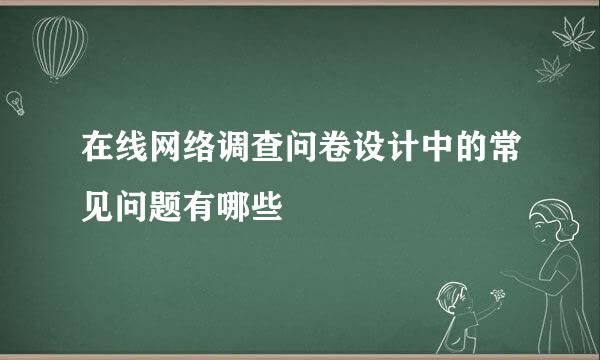 在线网络调查问卷设计中的常见问题有哪些