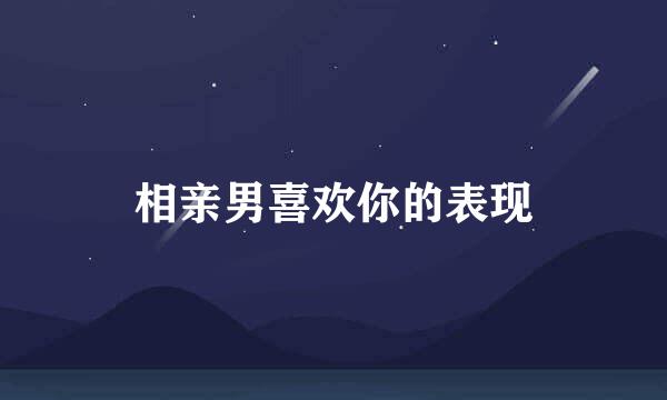 相亲男喜欢你的表现