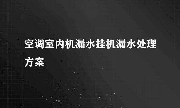 空调室内机漏水挂机漏水处理方案