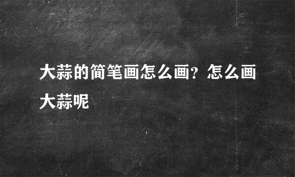 大蒜的简笔画怎么画？怎么画大蒜呢
