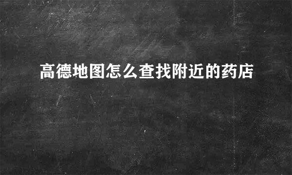 高德地图怎么查找附近的药店