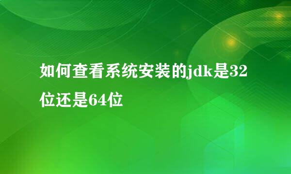 如何查看系统安装的jdk是32位还是64位