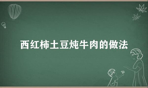 西红柿土豆炖牛肉的做法